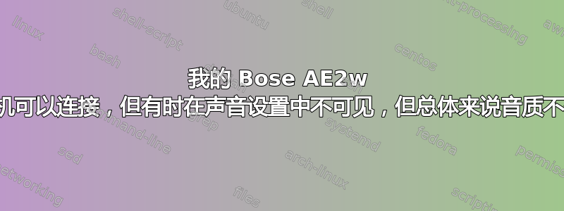 我的 Bose AE2w 耳机可以连接，但有时在声音设置中不可见，但总体来说音质不佳