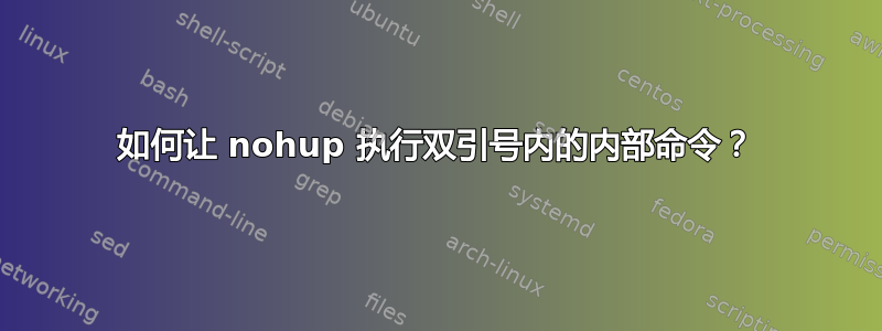 如何让 nohup 执行双引号内的内部命令？