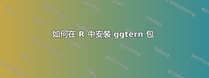 如何在 R 中安装 ggtern 包