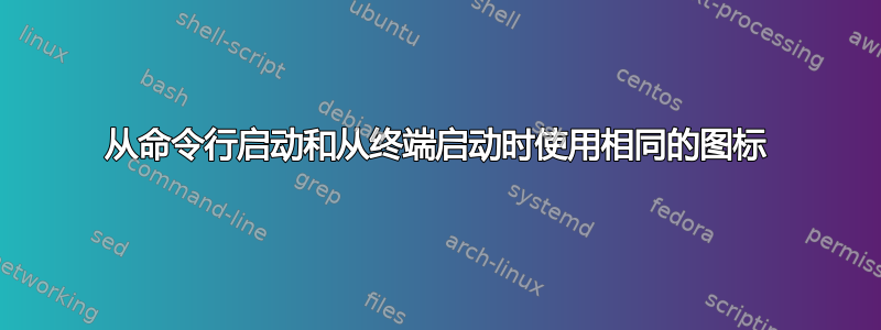 从命令行启动和从终端启动时使用相同的图标