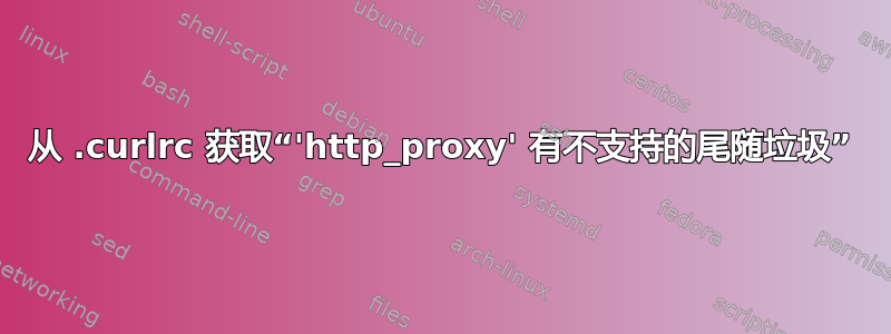 从 .curlrc 获取“'http_proxy' 有不支持的尾随垃圾”