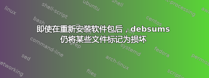 即使在重新安装软件包后，debsums 仍将某些文件标记为损坏