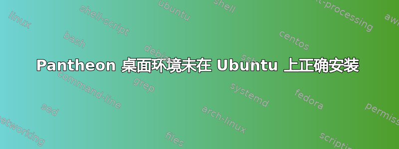 Pantheon 桌面环境未在 Ubuntu 上正确安装