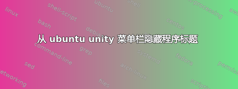 从 ubuntu unity 菜单栏隐藏程序标题