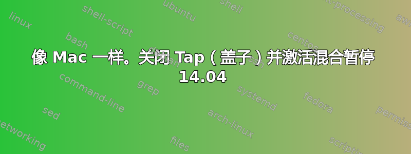 像 Mac 一样。关闭 Tap（盖子）并激活混合暂停 14.04