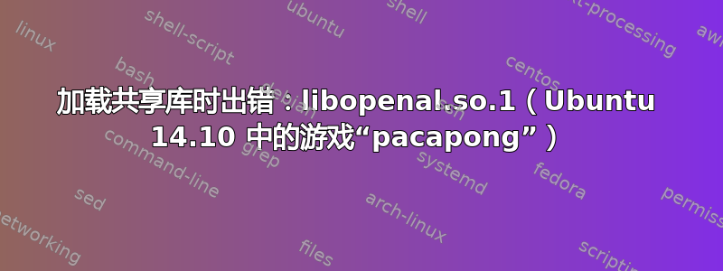 加载共享库时出错：libopenal.so.1（Ubuntu 14.10 中的游戏“pacapong”）