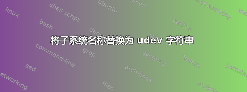 将子系统名称替换为 udev 字符串