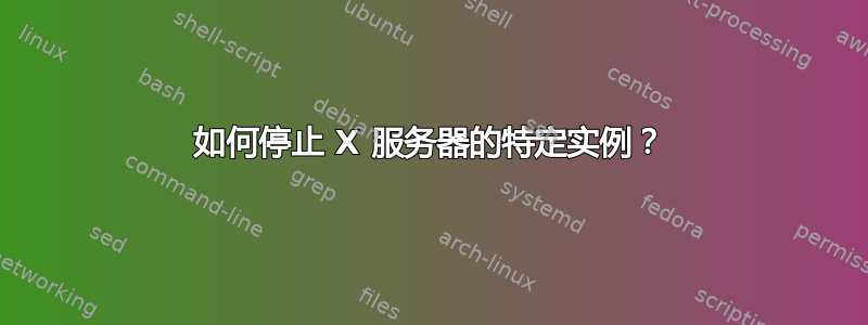 如何停止 X 服务器的特定实例？