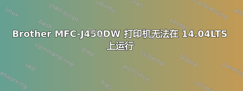 Brother MFC-J450DW 打印机无法在 14.04LTS 上运行