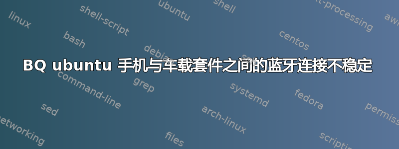 BQ ubuntu 手机与车载套件之间的蓝牙连接不稳定