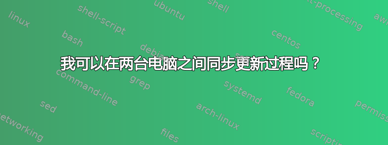 我可以在两台电脑之间同步更新过程吗？