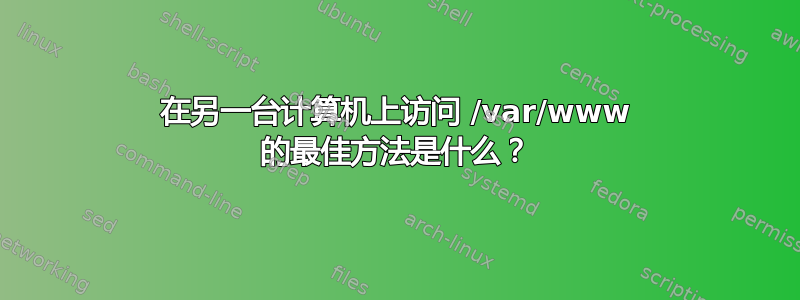 在另一台计算机上访问 /var/www 的最佳方法是什么？