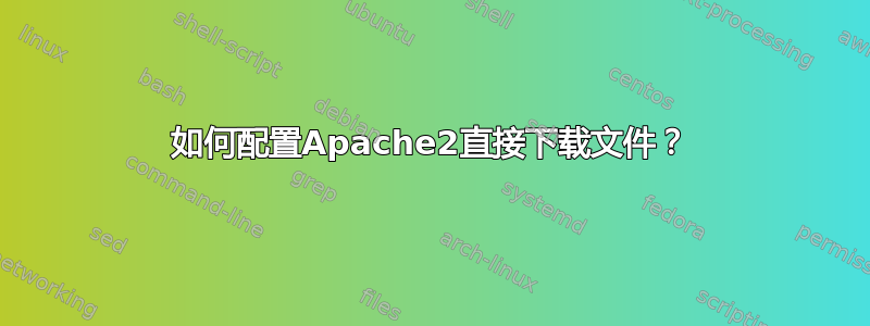 如何配置Apache2直接下载文件？