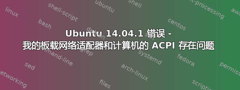 Ubuntu 14.04.1 错误 - 我的板载网络适配器和计算机的 ACPI 存在问题