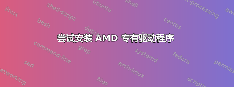 尝试安装 AMD 专有驱动程序