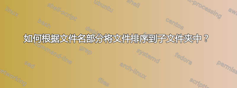 如何根据文件名部分将文件排序到子文件夹中？