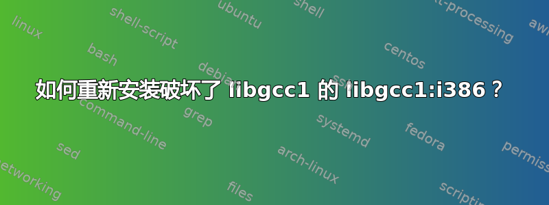 如何重新安装破坏了 libgcc1 的 libgcc1:i386？