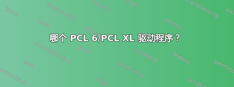 哪个 PCL 6/PCL XL 驱动程序？