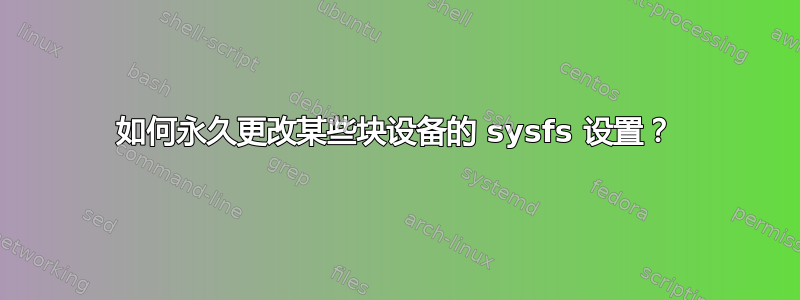 如何永久更改某些块设备的 sysfs 设置？