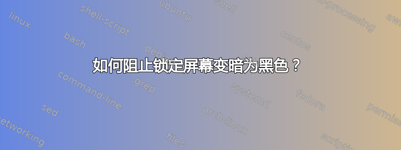 如何阻止锁定屏幕变暗为黑色？