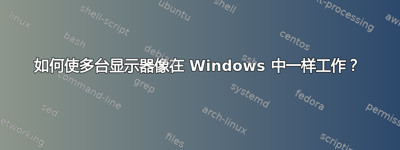 如何使多台显示器像在 Windows 中一样工作？