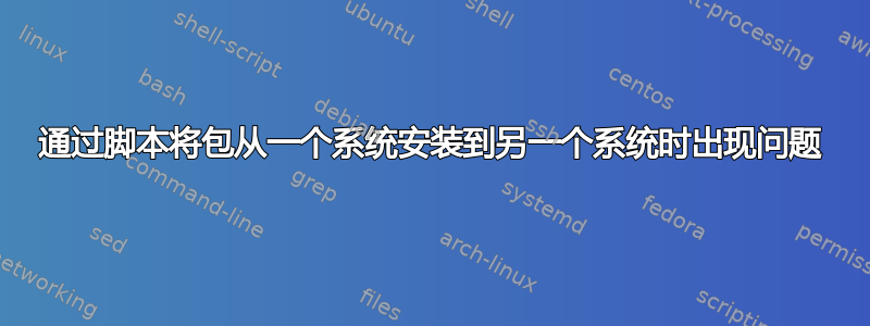 通过脚本将包从一个系统安装到另一个系统时出现问题