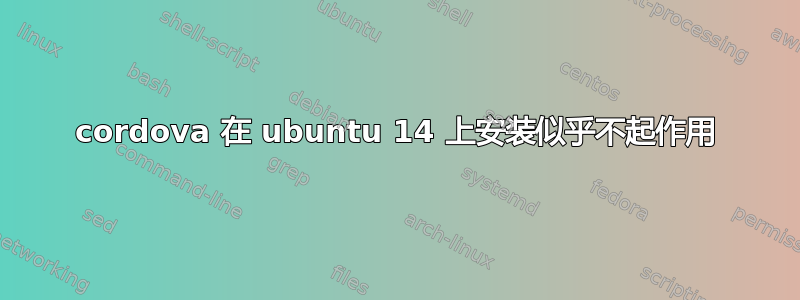 cordova 在 ubuntu 14 上安装似乎不起作用