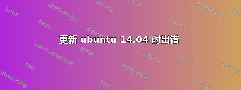 更新 ubuntu 14.04 时出错