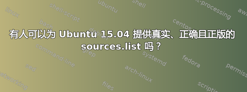 有人可以为 Ubuntu 15.04 提供真实、正确且正版的 sources.list 吗？