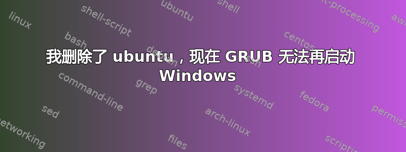 我删除了 ubuntu，现在 GRUB 无法再启动 Windows 