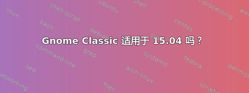 Gnome Classic 适用于 15.04 吗？