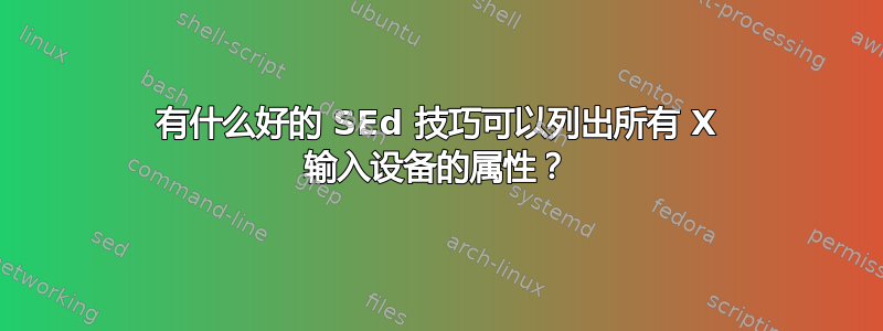 有什么好的 SEd 技巧可以列出所有 X 输入设备的属性？