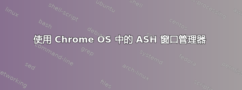 使用 Chrome OS 中的 ASH 窗口管理器