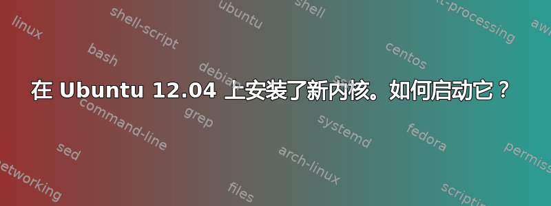 在 Ubuntu 12.04 上安装了新内核。如何启动它？