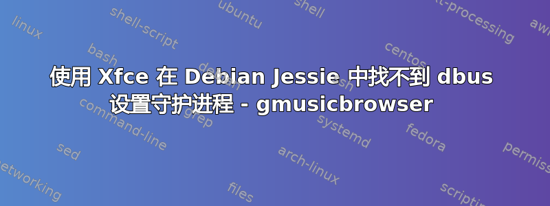 使用 Xfce 在 Debian Jessie 中找不到 dbus 设置守护进程 - gmusicbrowser