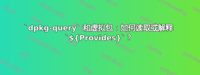 `dpkg-query` 和虚拟包：如何读取或解释 `${Provides}`？