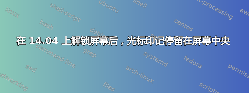 在 14.04 上解锁屏幕后，光标印记停留在屏幕中央