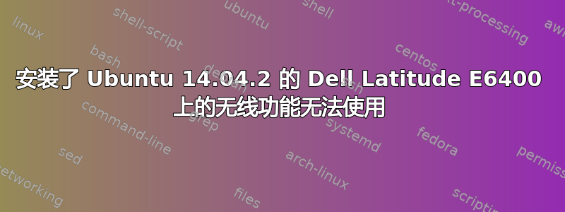 安装了 Ubuntu 14.04.2 的 Dell Latitude E6400 上的无线功能无法使用