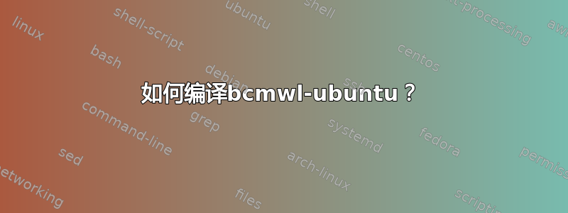 如何编译bcmwl-ubuntu？