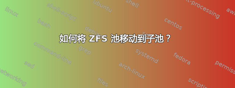 如何将 ZFS 池移动到子池？