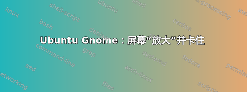 Ubuntu Gnome：屏幕“放大”并卡住