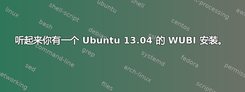 听起来你有一个 Ubuntu 13.04 的 WUBI 安装。