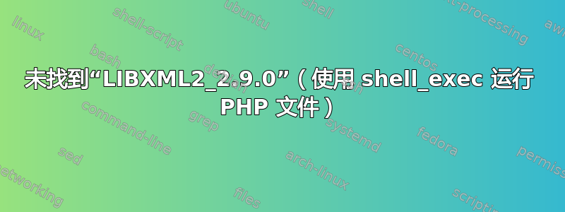 未找到“LIBXML2_2.9.0”（使用 shell_exec 运行 PHP 文件）