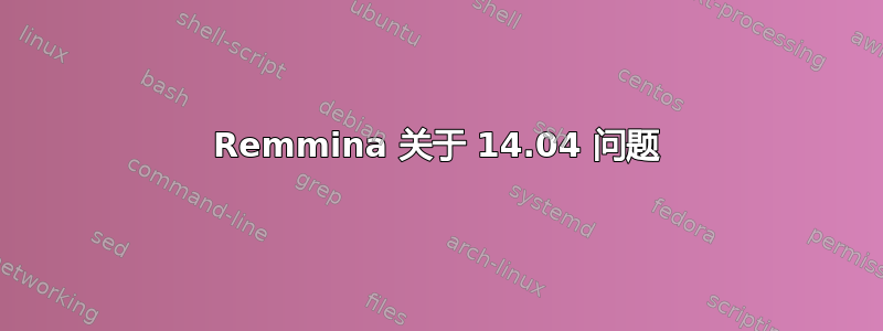 Remmina 关于 14.04 问题