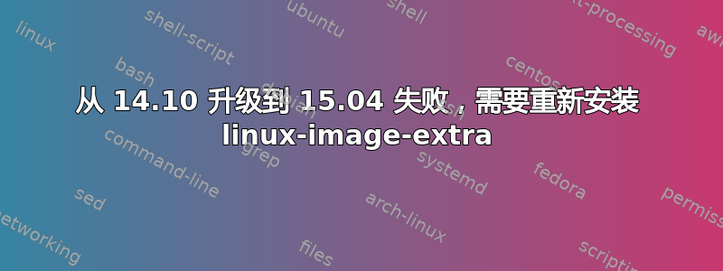 从 14.10 升级到 15.04 失败，需要重新安装 linux-image-extra