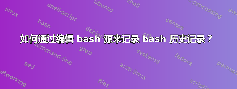 如何通过编辑 bash 源来记录 bash 历史记录？