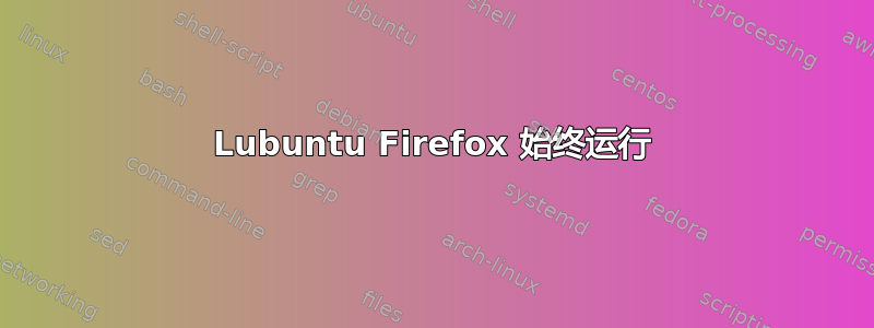 Lubuntu Firefox 始终运行