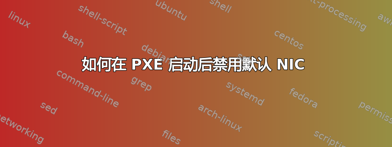 如何在 PXE 启动后禁用默认 NIC