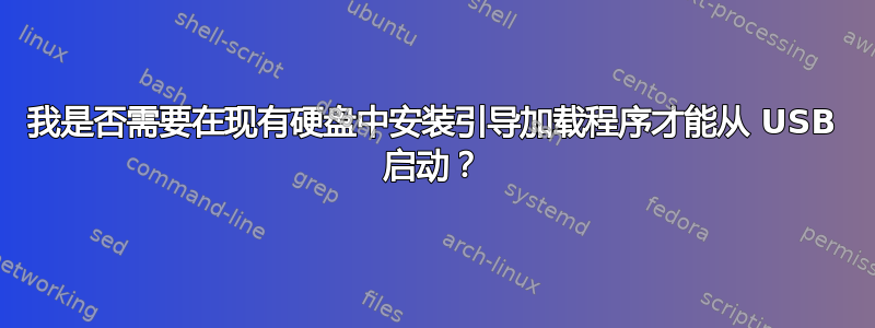 我是否需要在现有硬盘中安装引导加载程序才能从 USB 启动？