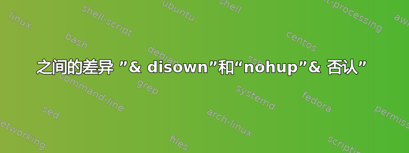 之间的差异 ”& disown”和“nohup”& 否认”